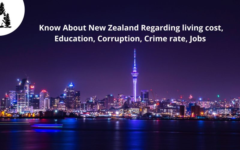 Know About New Zealand Regarding living costs 2023, Education, Corruption, Crime rate, and Jobs